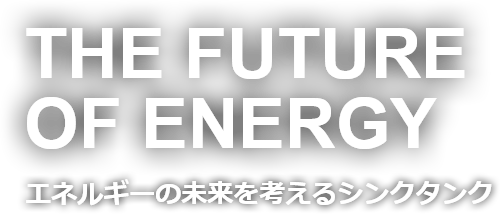 THE FUTURE OF ENERGY　エネルギーの未来を考えるシンクタンク